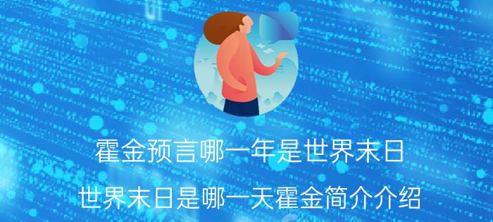 霍金预言哪一年是世界末日（世界末日是哪一天霍金简介介绍）