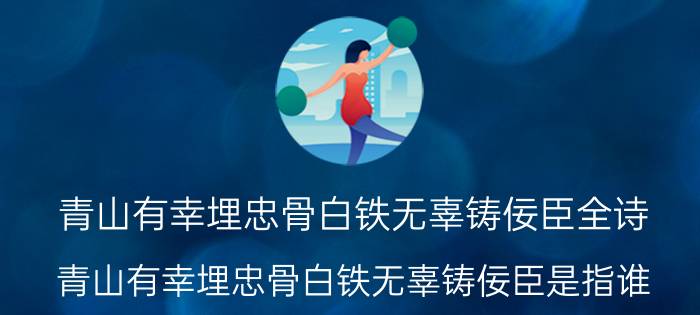 青山有幸埋忠骨白铁无辜铸佞臣全诗（青山有幸埋忠骨白铁无辜铸佞臣是指谁）