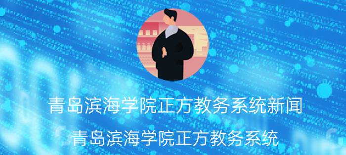 青岛滨海学院正方教务系统新闻（青岛滨海学院正方教务系统）