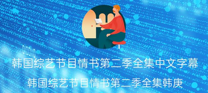 韩国综艺节目情书第二季全集中文字幕（韩国综艺节目情书第二季全集韩庚）