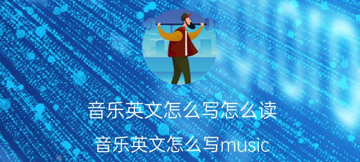 音乐英文怎么写怎么读（音乐英文怎么写music）