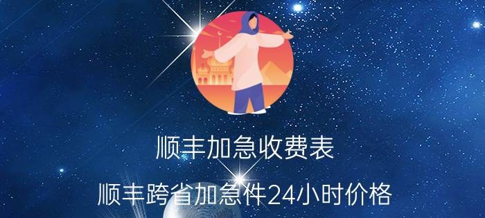 顺丰加急收费表_顺丰跨省加急件24小时价格