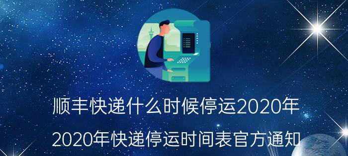 顺丰快递什么时候停运2020年（2020年快递停运时间表官方通知）