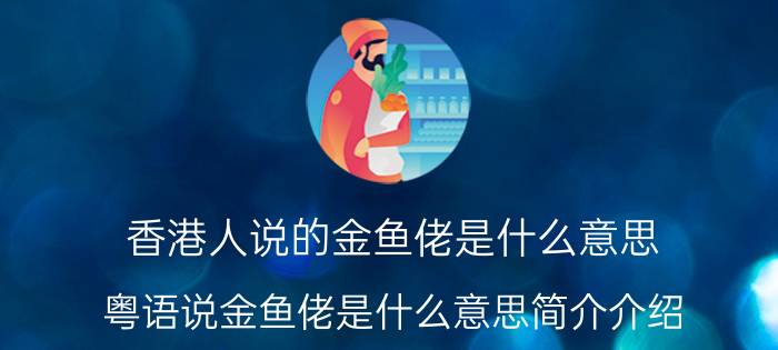 香港人说的金鱼佬是什么意思（粤语说金鱼佬是什么意思简介介绍）