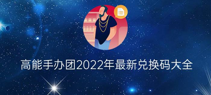 高能手办团2022年最新兑换码大全