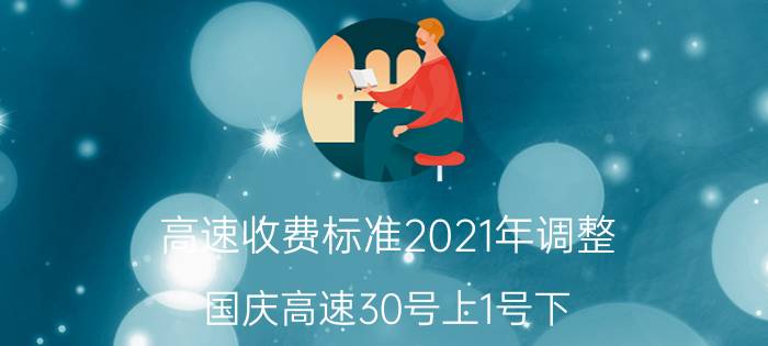 高速收费标准2021年调整，国庆高速30号上1号下