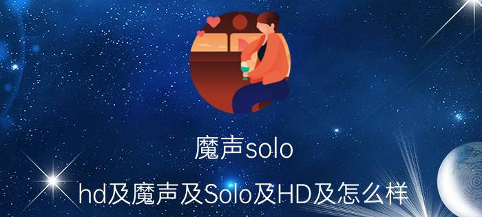 魔声solo（hd及魔声及Solo及HD及怎么样）