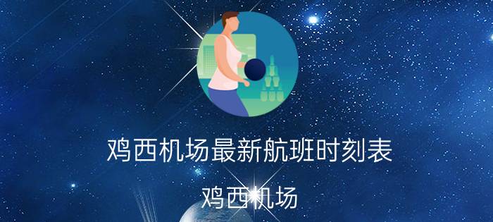 鸡西机场最新航班时刻表（鸡西机场）