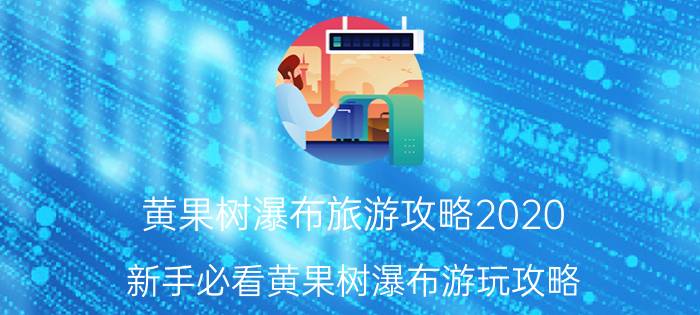 黄果树瀑布旅游攻略2020（新手必看黄果树瀑布游玩攻略）