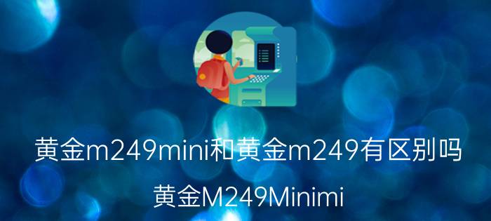 黄金m249mini和黄金m249有区别吗（黄金M249Minimi）