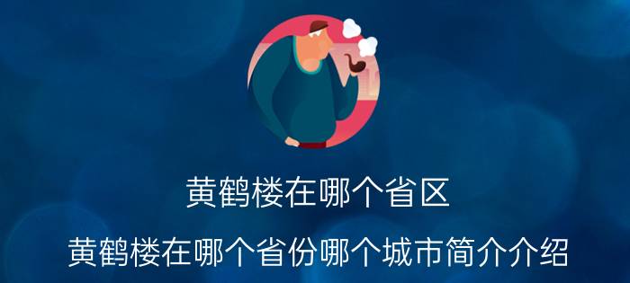 黄鹤楼在哪个省区（黄鹤楼在哪个省份哪个城市简介介绍）