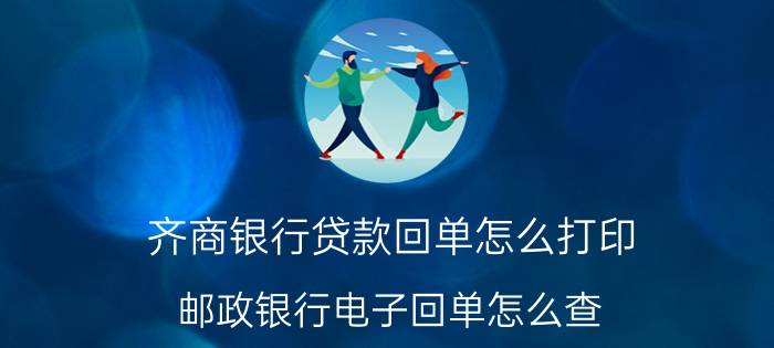 齐商银行贷款回单怎么打印，邮政银行电子回单怎么查