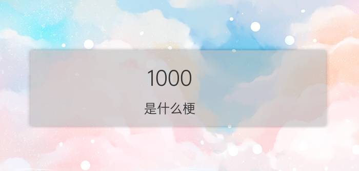 1000+是什么梗（1000－7的梗是哪部日漫里的具体解释下什么意思）