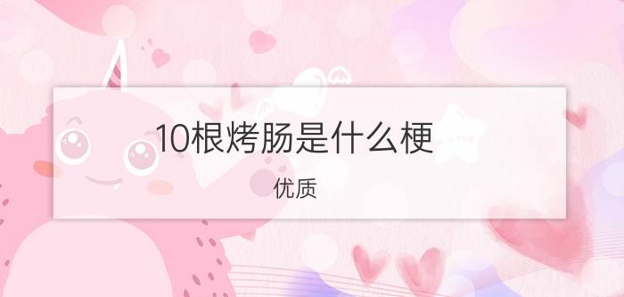 10根烤肠是什么梗？优质