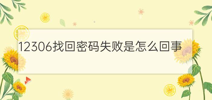 12306找回密码失败是怎么回事？