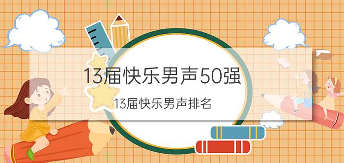 13届快乐男声50强（13届快乐男声排名）