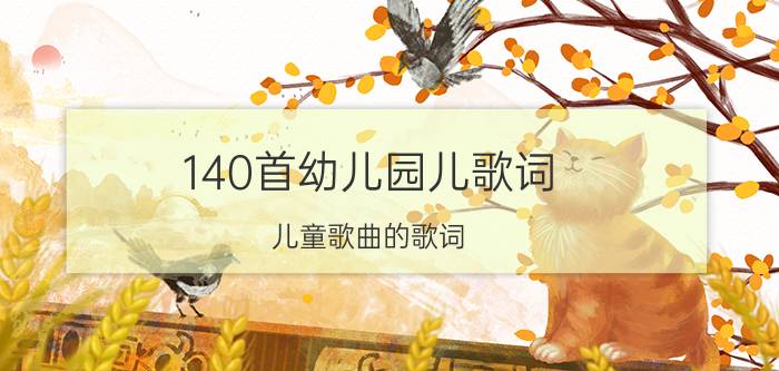 140首幼儿园儿歌词（儿童歌曲的歌词）