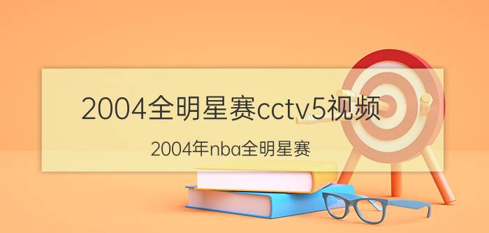 2004全明星赛cctv5视频（2004年nba全明星赛）