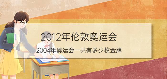 2012年伦敦奥运会（2004年奥运会一共有多少枚金牌）