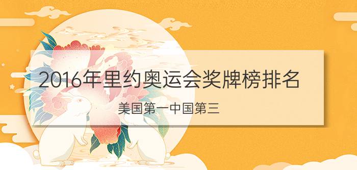 2016年里约奥运会奖牌榜排名（美国第一中国第三）