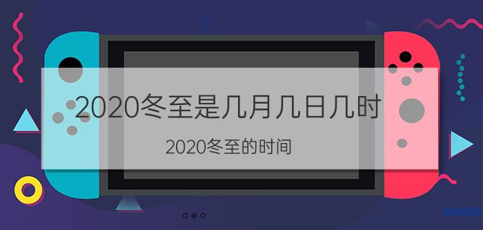 2020冬至是几月几日几时（2020冬至的时间）