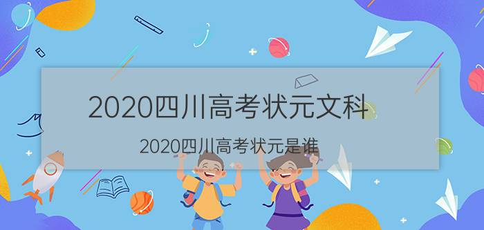 2020四川高考状元文科（2020四川高考状元是谁）今日更新