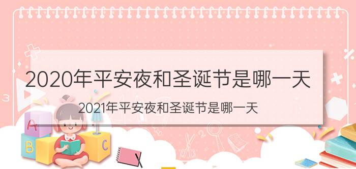 2020年平安夜和圣诞节是哪一天（2021年平安夜和圣诞节是哪一天）今日更新