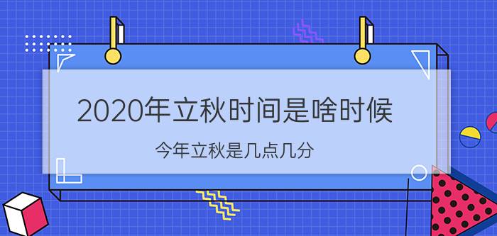 2020年立秋时间是啥时候（今年立秋是几点几分）