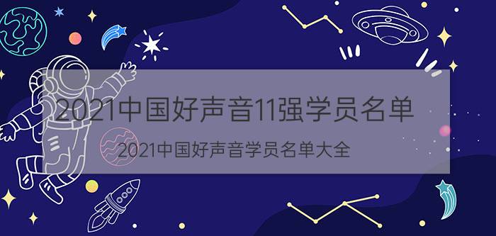 2021中国好声音11强学员名单（2021中国好声音学员名单大全）