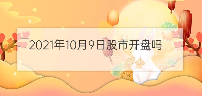 2021年10月9日股市开盘吗