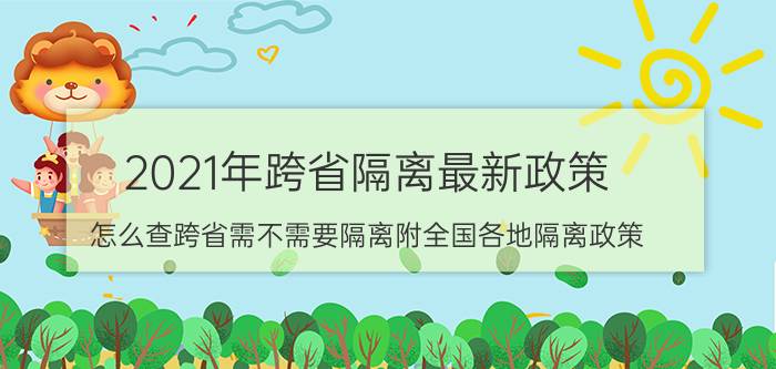 2021年跨省隔离最新政策：怎么查跨省需不需要隔离附全国各地隔离政策