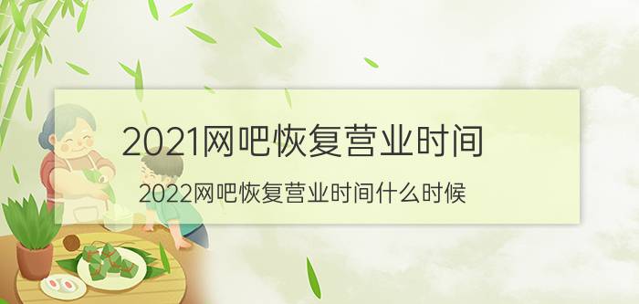 2021网吧恢复营业时间（2022网吧恢复营业时间什么时候）