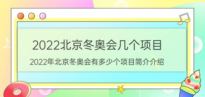 2022北京冬奥会几个项目（2022年北京冬奥会有多少个项目简介介绍）