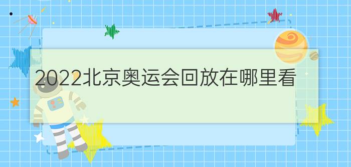 2022北京奥运会回放在哪里看