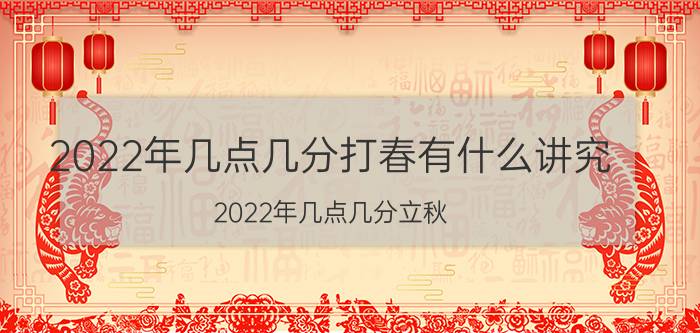 2022年几点几分打春有什么讲究（2022年几点几分立秋）