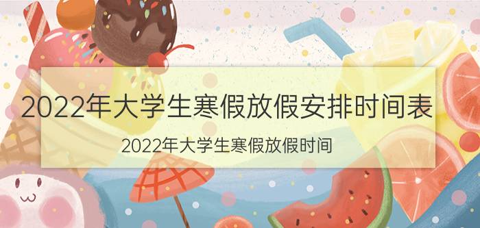 2022年大学生寒假放假安排时间表（2022年大学生寒假放假时间）