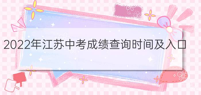 2022年江苏中考成绩查询时间及入口