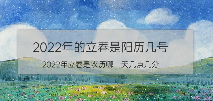 2022年的立春是阳历几号（2022年立春是农历哪一天几点几分）