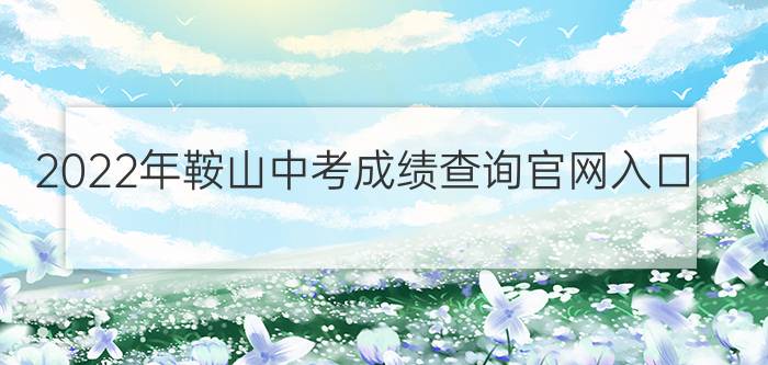 2022年鞍山中考成绩查询官网入口