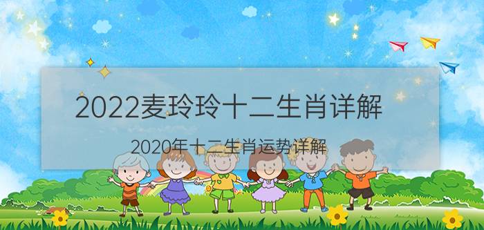 2022麦玲玲十二生肖详解(2020年十二生肖运势详解)