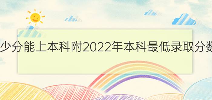 2023年多少分能上本科附2022年本科最低录取分数线汇总