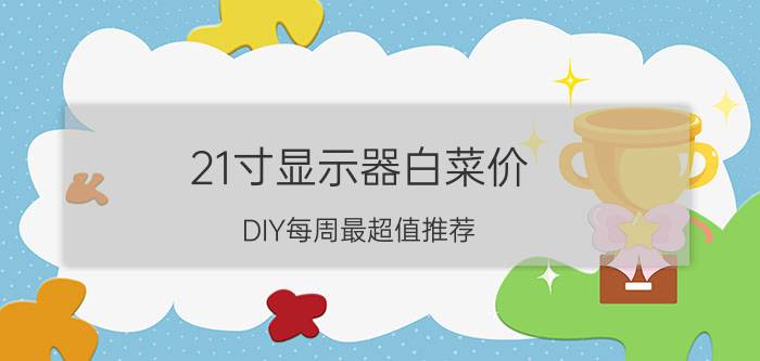 21寸显示器白菜价？DIY每周最超值推荐