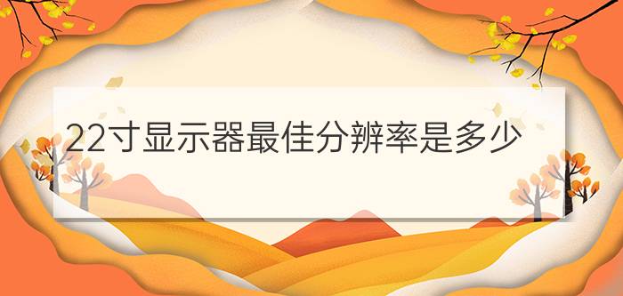 22寸显示器最佳分辨率是多少