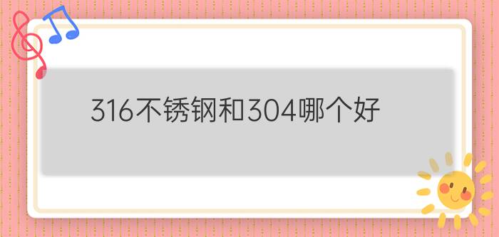 316不锈钢和304哪个好