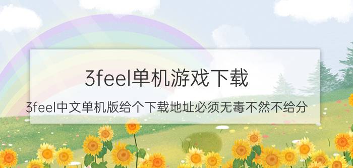 3feel单机游戏下载（3feel中文单机版给个下载地址必须无毒不然不给分）