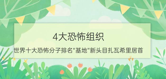 4大恐怖组织（世界十大恐怖分子排名“基地”新头目扎瓦希里居首）