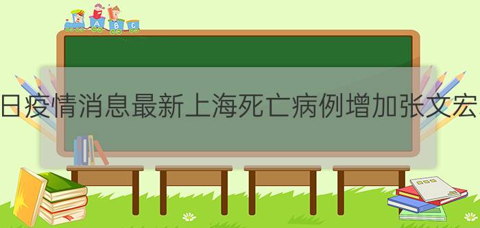 4月25日疫情消息最新上海死亡病例增加张文宏释疑