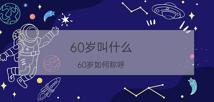 60岁叫什么（60岁如何称呼）