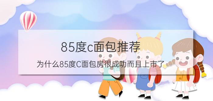 85度c面包推荐（为什么85度C面包房很成功而且上市了）