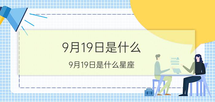 9月19日是什么(9月19日是什么星座)